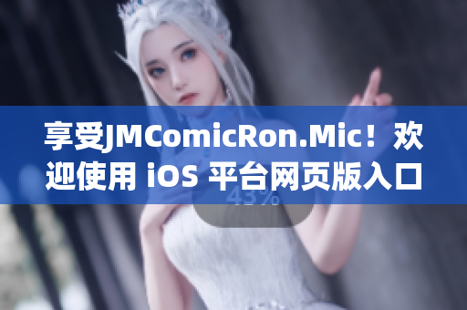 享受JMComicRon.Mic！欢迎使用 iOS 平台网页版入口(1)