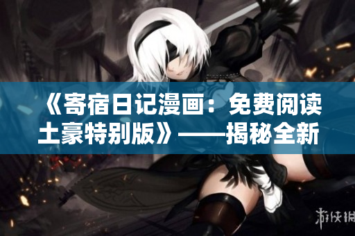 《寄宿日记漫画：免费阅读土豪特别版》——揭秘全新阅读福利!