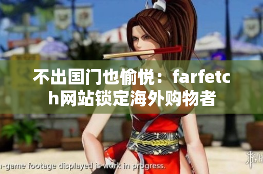 不出国门也愉悦：farfetch网站锁定海外购物者
