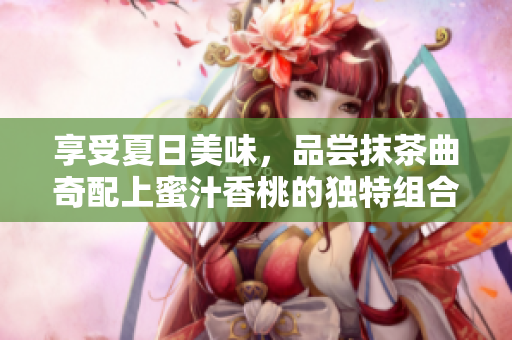享受夏日美味，品尝抹茶曲奇配上蜜汁香桃的独特组合