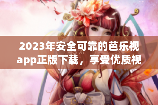 2023年安全可靠的芭乐视app正版下载，享受优质视频内容