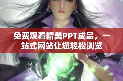 免费观看精美PPT成品，一站式网站让您轻松浏览