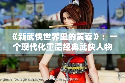 《新武侠世界里的黄蓉》：一个现代化重温经典武侠人物的故事