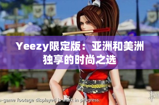 Yeezy限定版：亚洲和美洲独享的时尚之选