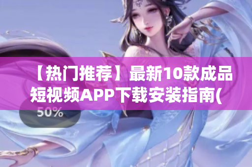 【热门推荐】最新10款成品短视频APP下载安装指南(1)