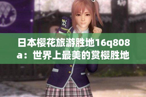 日本樱花旅游胜地16q808a：世界上最美的赏樱胜地(1)