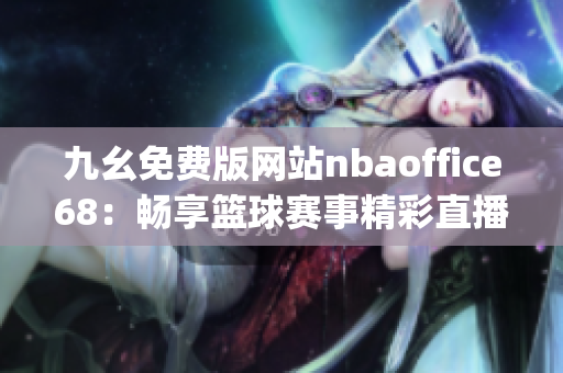 九幺免费版网站nbaoffice68：畅享篮球赛事精彩直播及最新资讯(1)