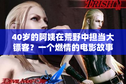 40岁的阿姨在荒野中担当大镖客？一个燃情的电影故事
