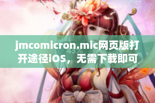 jmcomicron.mic网页版打开途径iOS，无需下载即可畅览。(1)