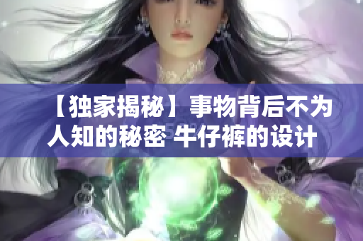 【独家揭秘】事物背后不为人知的秘密 牛仔裤的设计历史