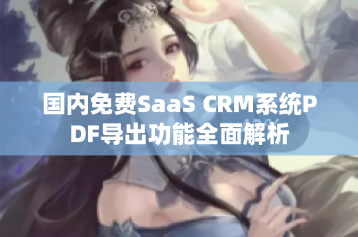 国内免费SaaS CRM系统PDF导出功能全面解析