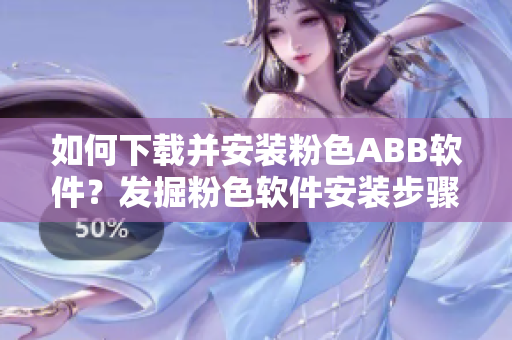 如何下载并安装粉色ABB软件？发掘粉色软件安装步骤。