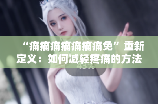 “痛痛痛痛痛痛痛免”重新定义：如何减轻疼痛的方法