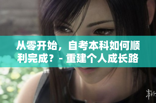 从零开始，自考本科如何顺利完成？- 重建个人成长路径