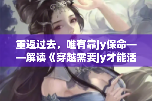 重返过去，唯有靠jy保命——解读《穿越需要jy才能活》