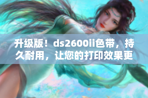 升级版！ds2600ii色带，持久耐用，让您的打印效果更加绚丽