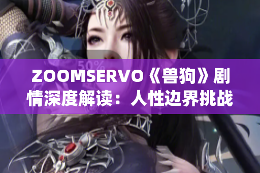 ZOOMSERVO《兽狗》剧情深度解读：人性边界挑战与情感纠葛(1)