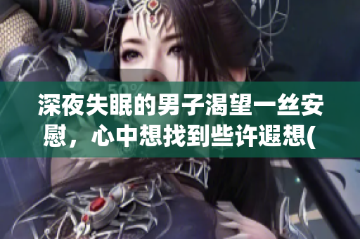 深夜失眠的男子渴望一丝安慰，心中想找到些许遐想(1)