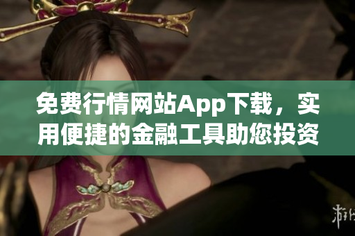 免费行情网站App下载，实用便捷的金融工具助您投资赢利