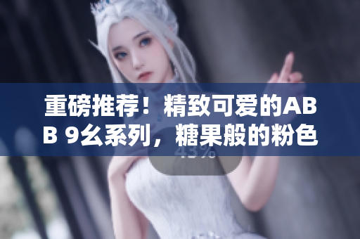重磅推荐！精致可爱的ABB 9幺系列，糖果般的粉色绝美登场！