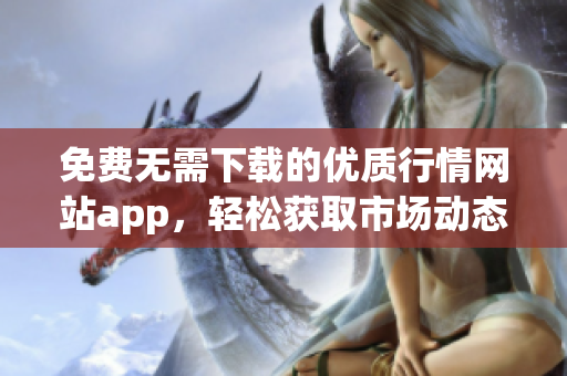 免费无需下载的优质行情网站app，轻松获取市场动态