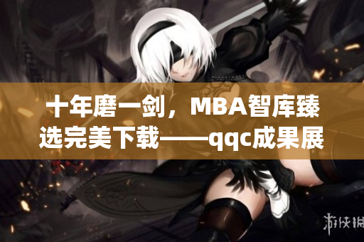 十年磨一剑，MBA智库臻选完美下载——qqc成果展示