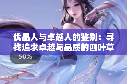 优品人与卓越人的鉴别：寻找追求卓越与品质的四叶草