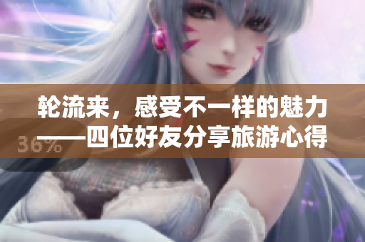 轮流来，感受不一样的魅力——四位好友分享旅游心得