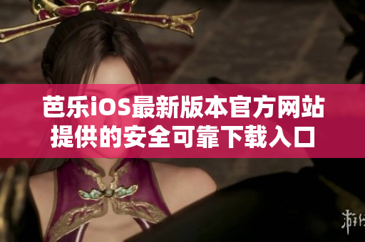 芭乐iOS最新版本官方网站提供的安全可靠下载入口