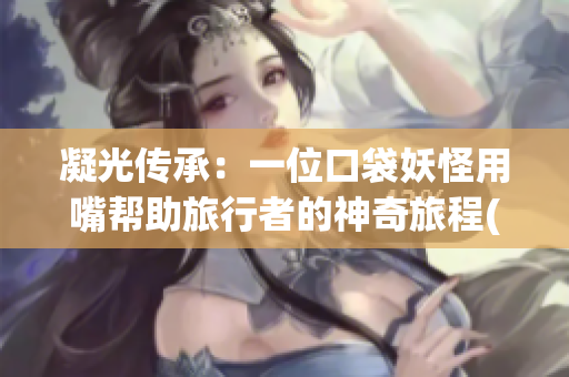凝光传承：一位口袋妖怪用嘴帮助旅行者的神奇旅程(1)