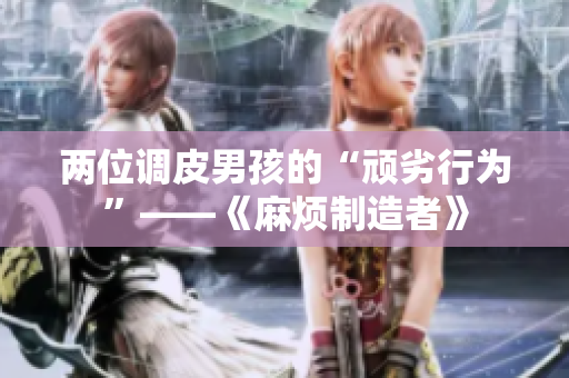 两位调皮男孩的“顽劣行为”——《麻烦制造者》