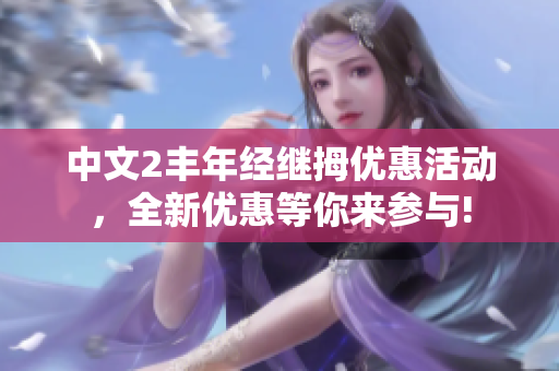 中文2丰年经继拇优惠活动，全新优惠等你来参与!