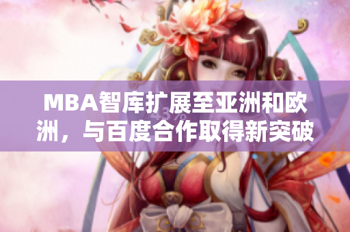MBA智库扩展至亚洲和欧洲，与百度合作取得新突破