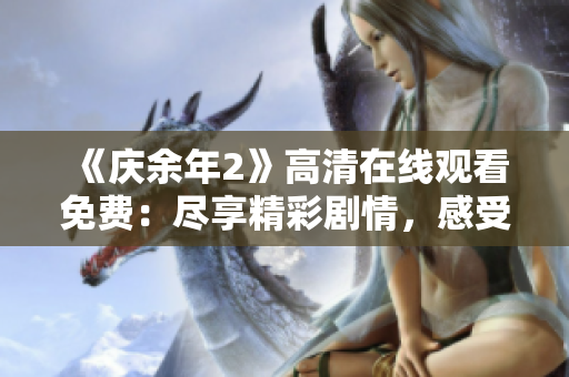 《庆余年2》高清在线观看免费：尽享精彩剧情，感受华丽古风影视魅力