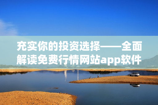 充实你的投资选择——全面解读免费行情网站app软件推荐