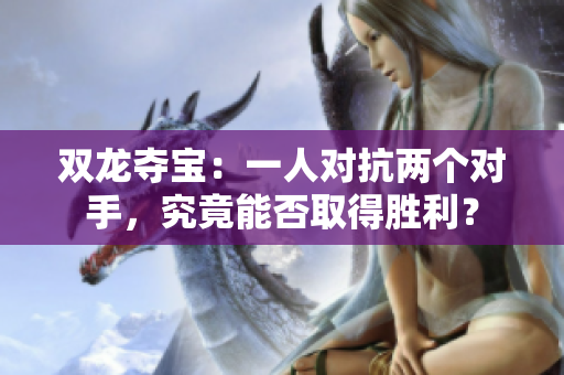 双龙夺宝：一人对抗两个对手，究竟能否取得胜利？