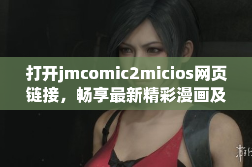 打开jmcomic2micios网页链接，畅享最新精彩漫画及小说资源(1)
