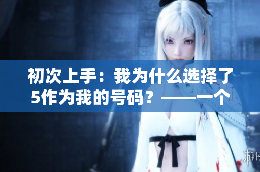 初次上手：我为什么选择了5作为我的号码？——一个编辑的故事