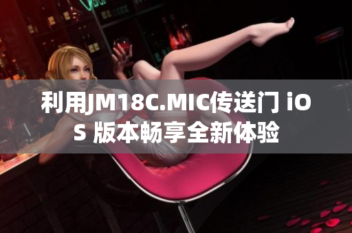 利用JM18C.MIC传送门 iOS 版本畅享全新体验