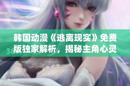 韩国动漫《逃离现实》免费版独家解析，揭秘主角心灵成长历程(1)