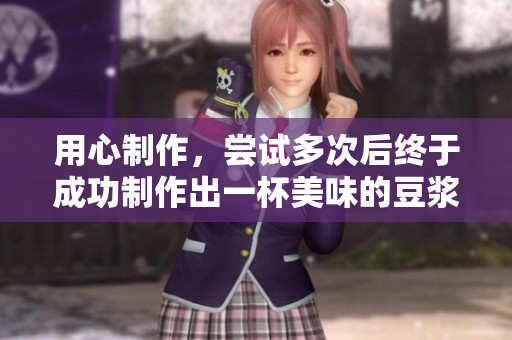 用心制作，尝试多次后终于成功制作出一杯美味的豆浆