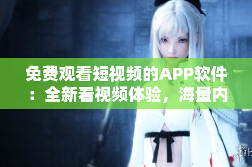 免费观看短视频的APP软件：全新看视频体验，海量内容随心畅享