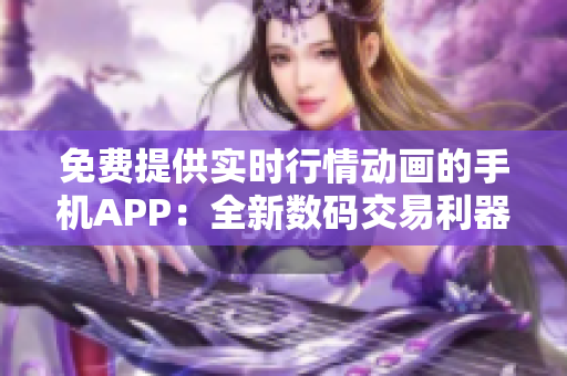 免费提供实时行情动画的手机APP：全新数码交易利器