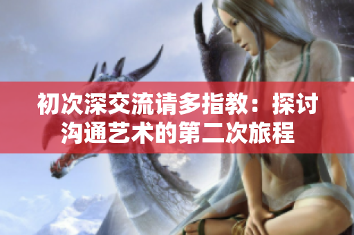 初次深交流请多指教：探讨沟通艺术的第二次旅程