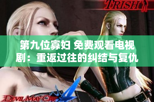 第九位寡妇 免费观看电视剧：重返过往的纠结与复仇