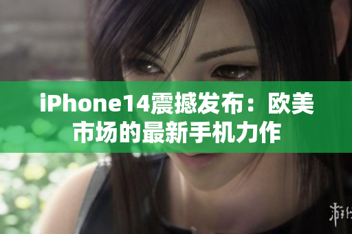 iPhone14震撼发布：欧美市场的最新手机力作
