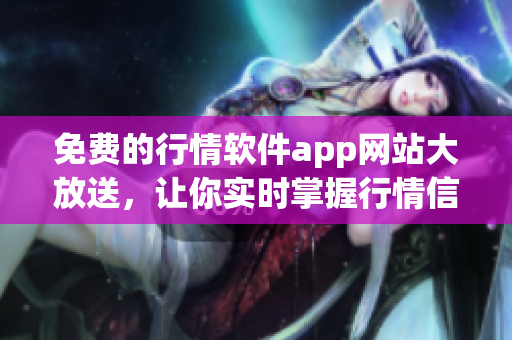 免费的行情软件app网站大放送，让你实时掌握行情信息！