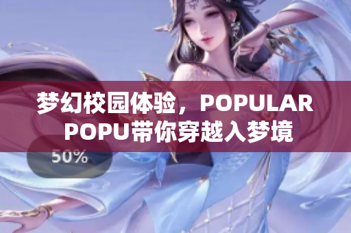 梦幻校园体验，POPULAR POPU带你穿越入梦境
