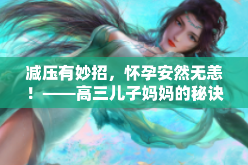 减压有妙招，怀孕安然无恙！——高三儿子妈妈的秘诀！