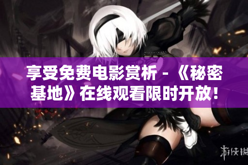享受免费电影赏析 - 《秘密基地》在线观看限时开放！